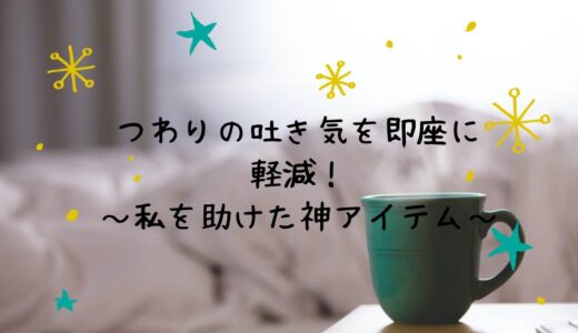 つわりの吐き気を即座に軽減！～私を助けた神アイテム１選～